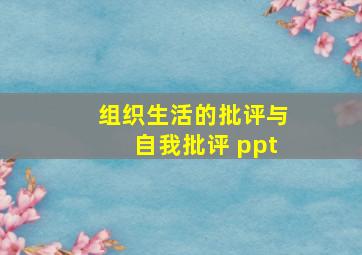 组织生活的批评与自我批评 ppt